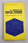 El mensaje de Paulo Freire teora y prctica de la liberacin / Paulo Freire