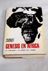 Génesis en África la evolución y el origen del hombre / Robert Ardrey