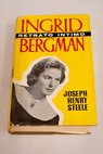 Ingrid Bergman un retrato ntimo / Joseph Henry Steele