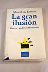 La gran ilusión dinero y poder en Hollywood / Edward Jay Epstein