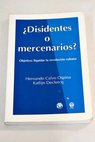 Disidentes o mercenarios objetivo liquidar la revolucin cubana / Calvo Ospina Hernando Declercq Katlijn