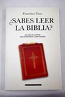 Sabes leer la Biblia una gua de lectura para descifrar el libro sagrado / Francisco Varo