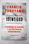 Identidad La demanda de dignidad y las políticas de resentimiento / Francis Fukuyama