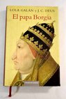 El Papa Borgia un inédito Alejandro VI liberado al fin de la leyenda negra / Lola Galán