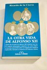 La otra vida de Alfonso XII / Ricardo de la Cierva