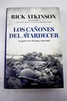 Los caones del atardecer la guerra en Europa 1944 1945 / Rick Atkinson