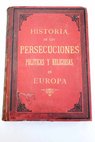 Historia de las persecuciones políticas y religiosas ocurridas en europa desde la Edad Media hasta nuestros días tomo I / Alfonso Torres de Castilla