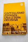 Capitalismo espaol una etapa decisiva Notas sobre la economa espaola 1965 1970 / Arturo Lpez Muoz
