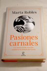 Pasiones carnales los amores de los reyes que cambiaron la historia de España / Marta Robles