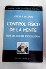 Control fsico de la mente hacia una sociedad psicocivilizada / Jos M R Delgado