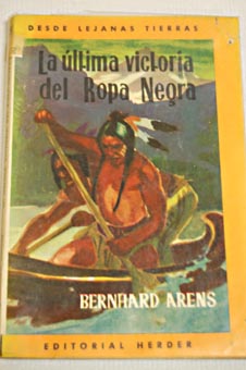 La ltima victoria del Ropa Negra Narracin de las misiones catlicas entre los huroneses e iroqueses de la Amrica del Norte / Bernard Arens