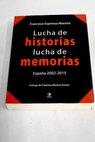 Lucha de historias lucha de memorias Espaa 2002 2015 / Francisco Espinosa Maestre