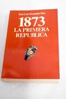 1873 La Primera Repblica / Jos Luis Fernndez Ra