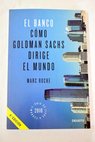 El banco cmo Goldman Sachs dirige el mundo / Marc Roche