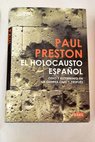 El holocausto espaol odio y exterminio en la Guerra Civil y despus / Paul Preston