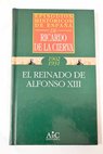 El reinado de Alfonso XIII / Ricardo de la Cierva