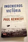 Ingenieros de la victoria los hombres que cambiaron el destino de la Segunda Guerra Mundial / Paul Kennedy