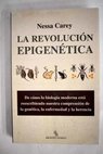 La revolución epigenética de cómo la biología moderna está reescribiendo nuestra comprensión de la genética la enfermedad y la herencia / Nessa Carey