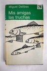 Mis amigas las truchas del block de notas de un pescador de ribera / Miguel Delibes