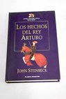 Los hechos del Rey Arturo y sus nobles caballeros según la obra de sir Thomas Malory y otras fuentes / John Steinbeck