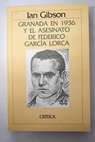 Granada en 1936 y el asesinato de Federico Garca Lorca / Ian Gibson