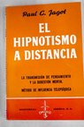 El hipnotismo a distancia La transmisión del pensamiento y la sugestión mental Método práctico de influencia telepsíquica / Paul Clément Jagot