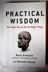 Practical wisdom the right way to do the right thing / Schwartz Barry Sharpe Kenneth