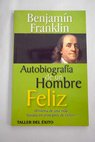 Autobiografa de un hombre feliz historia de una vida basada en principios de xito / Benjamin Franklin