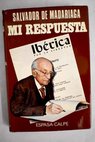 Mi respuesta artículos publicados en la revista Ibérica 1954 1974 / Salvador de Madariaga