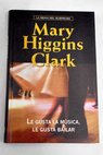 Le gusta la msica le gusta bailar / Mary Higgins Clark