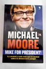 Mike for president la verdad y nada más que la verdad sobre la democracia yanqui / Michael Moore