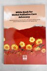White book for global palliative care advocacy recommendations from the PAL LIFE expert advisory group of the Pontifical Academy for Life Vatican City / Chiesa cattolica Pontificia Academia pro vita