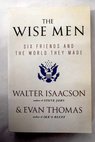 The wise men six friends and the world they made / Isaacson Walter Thomas Evan