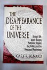 The disappearance of the universe straight talk about illusions past lives religion sex politics and the miracles of forgiveness / Gary R Renard