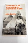 Enterrad mi corazn en Wounded Knee historia india del Oeste americano / Dee Alexander Brown