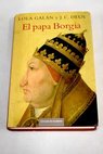 El Papa Borgia un inédito Alejandro VI liberado al fin de la leyenda negra / Lola Galán