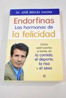 Endorfinas las hormonas de la felicidad cómo estimularlas a través de la comida el deporte la risa o el sexo / José Miguel Gaona