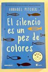 El silencio es un pez de colores / Annabel Pitcher