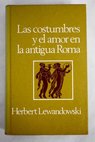 Las costumbres y el amor en la antigua Roma Una aproximacin a las formas de comportamiento en la antiguedad / Herbert Lewandowski