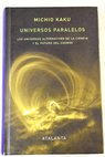 Universos paralelos los universos alternativos de la ciencia y el futuro del cosmos / Michio Kaku