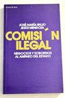 Comisión ilegal negocios y sobornos al amparo del estado / José María Irujo
