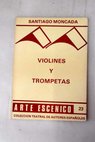 Violines y trompetas comedia en dos tiempos / Santiago Moncada
