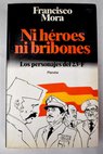Ni héroes ni bribones los personajes del 23 F / Francisco Mora