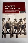 Goodbye Mr Socialism la crisis de la izquierda y los nuevos movimientos revolucionarios / Antonio Negri