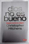 Dios no es bueno alegato contra la religión / Christopher Hitchens