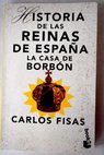 Historia de las reinas de Espaa la Casa de Borbn / Carlos Fisas