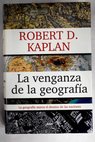 La venganza de la geografía cómo los mapas condicionan el destino de las naciones / Robert D Kaplan
