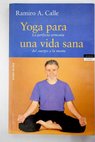 Yoga para una vida sana la perfecta armona del cuerpo y la mente / Ramiro Calle