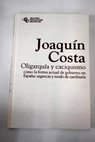 Oligarquía y caciquismo como la forma actual de gobierno en España urgencia y modo de cambiarla / Joaquín Costa