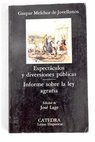 Espectáculos y diversiones públicas Informe sobre la Ley agraria / Gaspar Melchor de Jovellanos